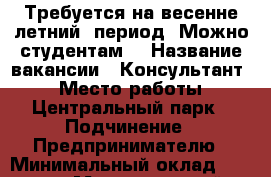 Требуется на весенне-летний  период. Можно студентам. › Название вакансии ­ Консультант  › Место работы ­ Центральный парк › Подчинение ­ Предпринимателю › Минимальный оклад ­ 7 000 › Максимальный оклад ­ 15 000 › Возраст от ­ 17 › Возраст до ­ 55 - Ставропольский край Работа » Вакансии   